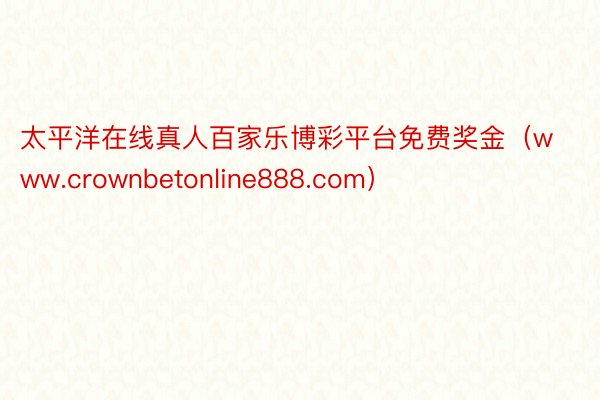 太平洋在线真人百家乐博彩平台免费奖金（www.crownbetonline888.com）