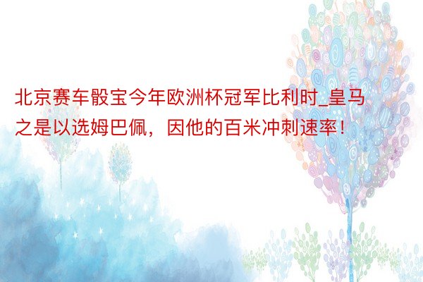 北京赛车骰宝今年欧洲杯冠军比利时_皇马之是以选姆巴佩，因他的百米冲刺速率！