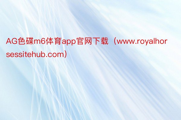 AG色碟m6体育app官网下载（www.royalhorsessitehub.com）