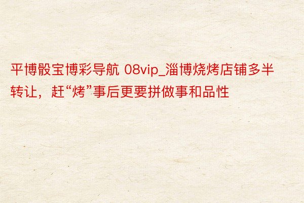 平博骰宝博彩导航 08vip_淄博烧烤店铺多半转让，赶“烤”事后更要拼做事和品性