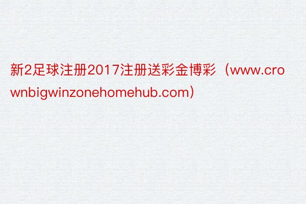 新2足球注册2017注册送彩金博彩（www.crownbigwinzonehomehub.com）
