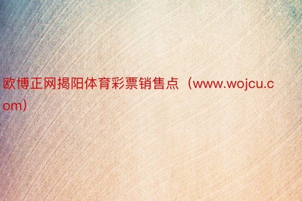 欧博正网揭阳体育彩票销售点（www.wojcu.com）
