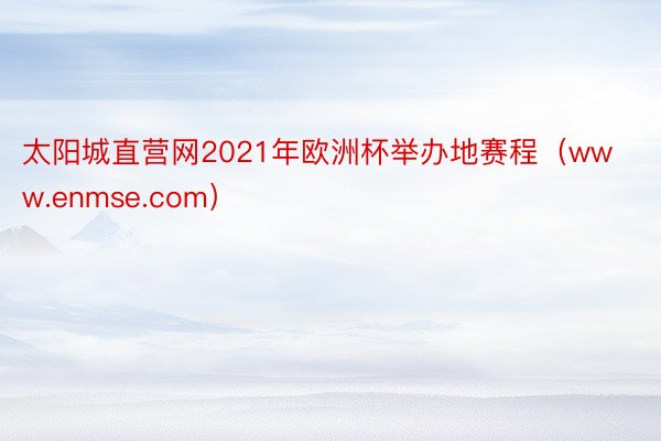 太阳城直营网2021年欧洲杯举办地赛程（www.enmse.com）