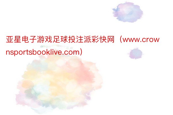 亚星电子游戏足球投注派彩快网（www.crownsportsbooklive.com）