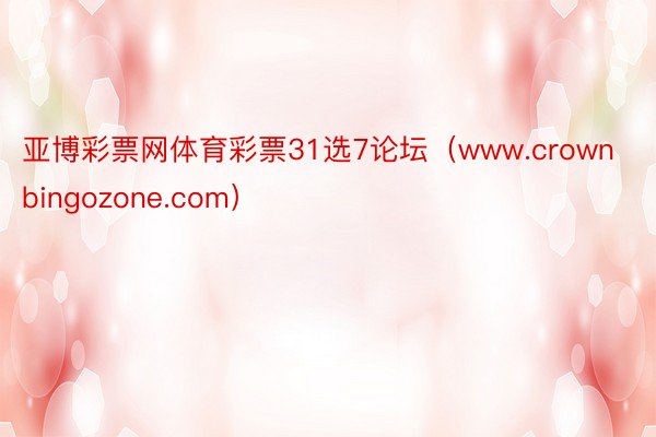 亚博彩票网体育彩票31选7论坛（www.crownbingozone.com）