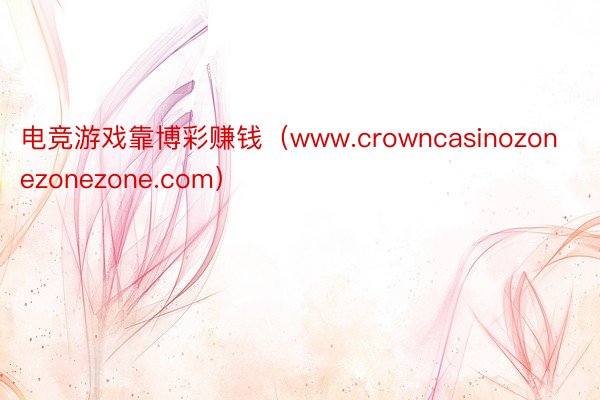 电竞游戏靠博彩赚钱（www.crowncasinozonezonezone.com）