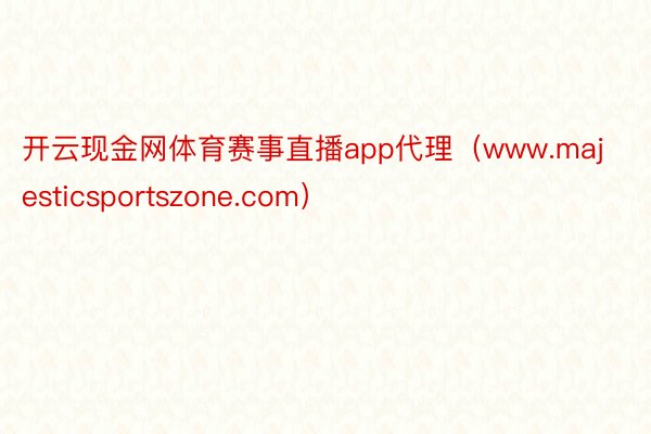 开云现金网体育赛事直播app代理（www.majesticsportszone.com）
