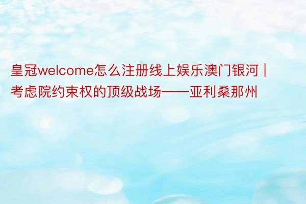 皇冠welcome怎么注册线上娱乐澳门银河 | 考虑院约束权的顶级战场——亚利桑那州