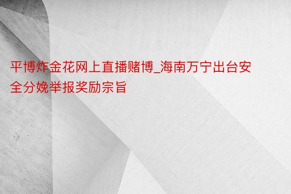 平博炸金花网上直播赌博_海南万宁出台安全分娩举报奖励宗旨