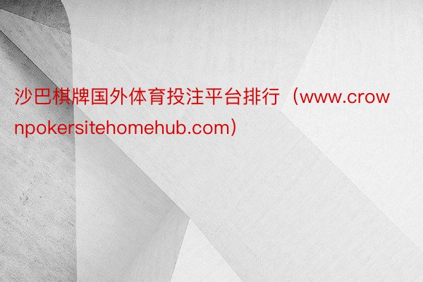 沙巴棋牌国外体育投注平台排行（www.crownpokersitehomehub.com）