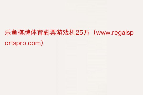 乐鱼棋牌体育彩票游戏机25万（www.regalsportspro.com）