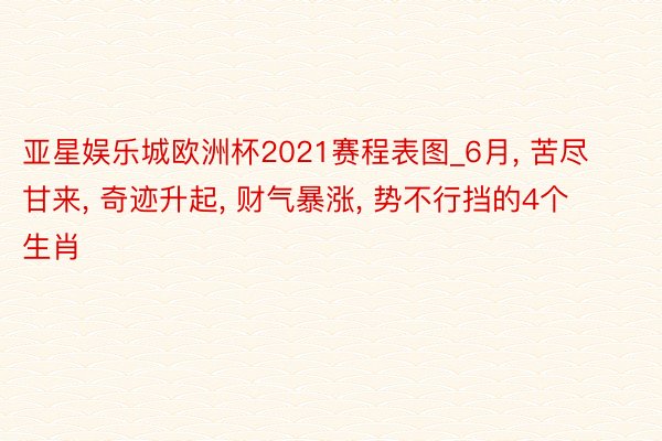 亚星娱乐城欧洲杯2021赛程表图_6月, 苦尽甘来, 奇迹升起, 财气暴涨, 势不行挡的4个生肖