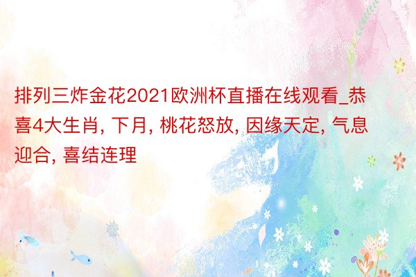 排列三炸金花2021欧洲杯直播在线观看_恭喜4大生肖, 下月, 桃花怒放, 因缘天定, 气息迎合, 喜结连理