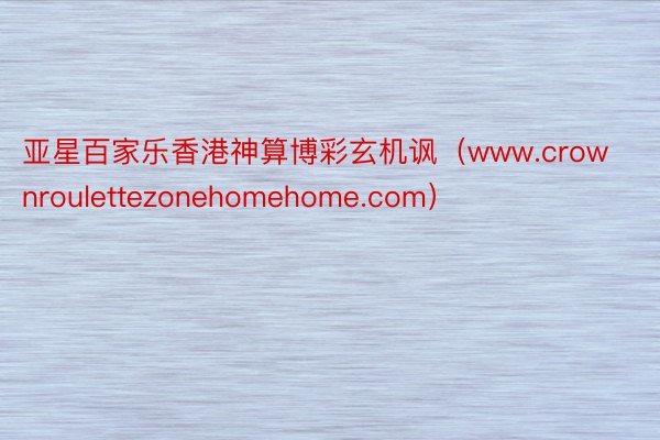 亚星百家乐香港神算博彩玄机讽（www.crownroulettezonehomehome.com）