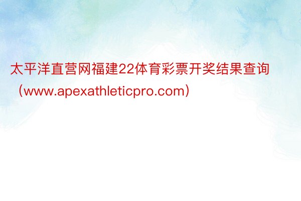 太平洋直营网福建22体育彩票开奖结果查询（www.apexathleticpro.com）