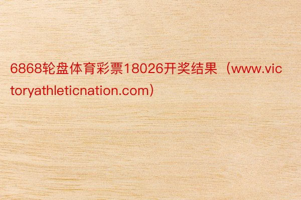6868轮盘体育彩票18026开奖结果（www.victoryathleticnation.com）