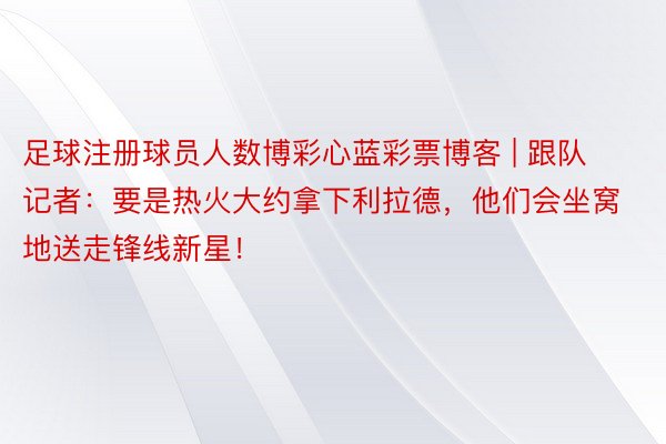 足球注册球员人数博彩心蓝彩票博客 | 跟队记者：要是热火大约拿下利拉德，他们会坐窝地送走锋线新星！