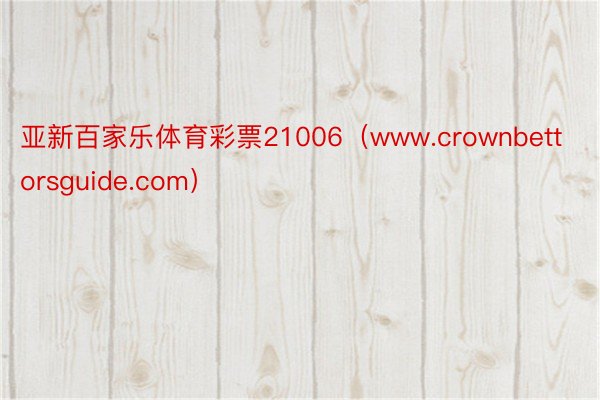 亚新百家乐体育彩票21006（www.crownbettorsguide.com）