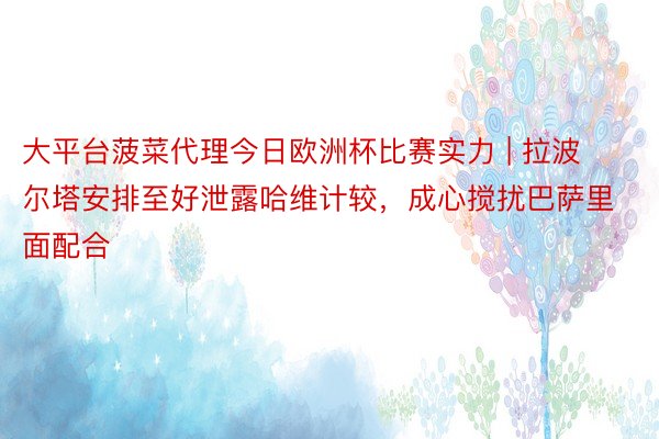 大平台菠菜代理今日欧洲杯比赛实力 | 拉波尔塔安排至好泄露哈维计较，成心搅扰巴萨里面配合