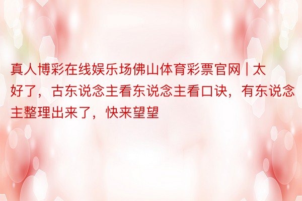 真人博彩在线娱乐场佛山体育彩票官网 | 太好了，古东说念主看东说念主看口诀，有东说念主整理出来了，快来望望