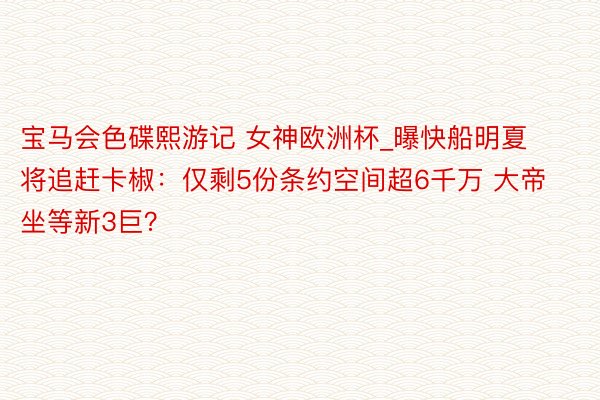 宝马会色碟熙游记 女神欧洲杯_曝快船明夏将追赶卡椒：仅剩5份条约空间超6千万 大帝坐等新3巨？