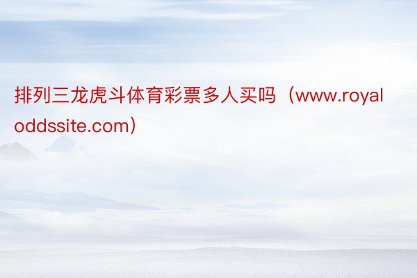 排列三龙虎斗体育彩票多人买吗（www.royaloddssite.com）