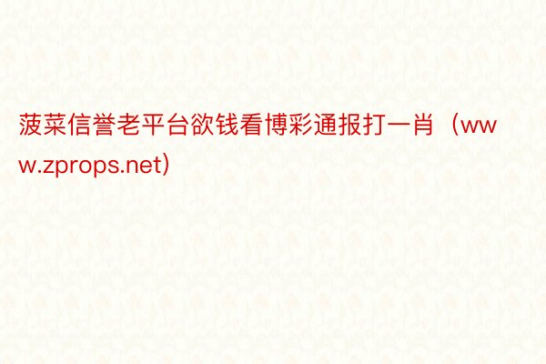 菠菜信誉老平台欲钱看博彩通报打一肖（www.zprops.net）