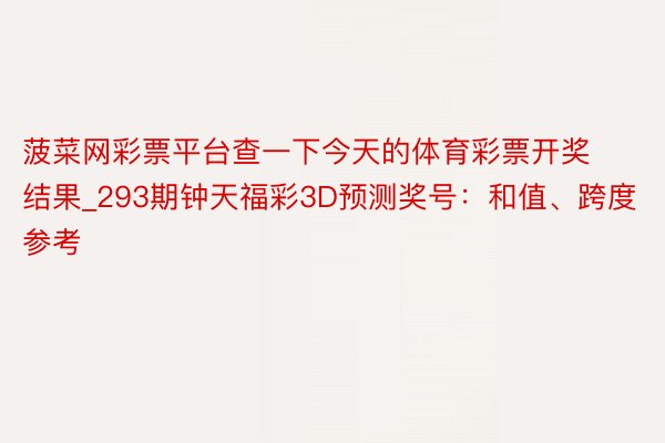 菠菜网彩票平台查一下今天的体育彩票开奖结果_293期钟天福彩3D预测奖号：和值、跨度参考