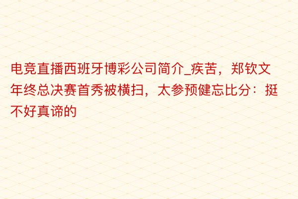 电竞直播西班牙博彩公司简介_疾苦，郑钦文年终总决赛首秀被横扫，太参预健忘比分：挺不好真谛的