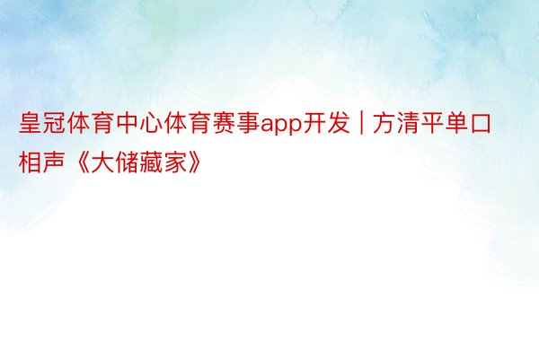 皇冠体育中心体育赛事app开发 | 方清平单口相声《大储藏家》