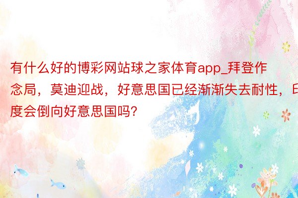有什么好的博彩网站球之家体育app_拜登作念局，莫迪迎战，好意思国已经渐渐失去耐性，印度会倒向好意思国吗？