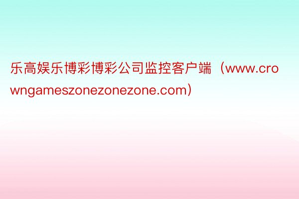 乐高娱乐博彩博彩公司监控客户端（www.crowngameszonezonezone.com）