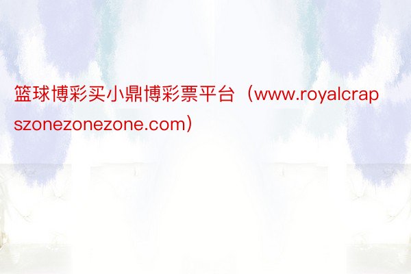篮球博彩买小鼎博彩票平台（www.royalcrapszonezonezone.com）