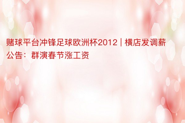 赌球平台冲锋足球欧洲杯2012 | 横店发调薪公告：群演春节涨工资