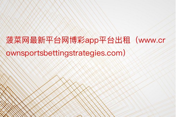菠菜网最新平台网博彩app平台出租（www.crownsportsbettingstrategies.com）
