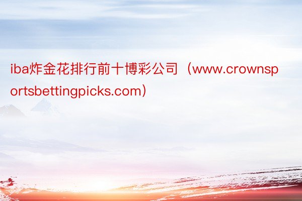 iba炸金花排行前十博彩公司（www.crownsportsbettingpicks.com）