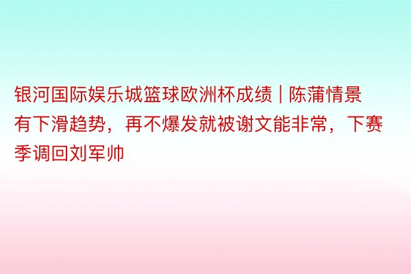 银河国际娱乐城篮球欧洲杯成绩 | 陈蒲情景有下滑趋势，再不爆发就被谢文能非常，下赛季调回刘军帅