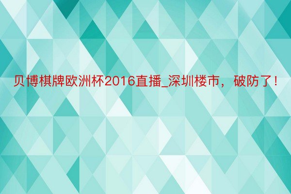 贝博棋牌欧洲杯2016直播_深圳楼市，破防了！