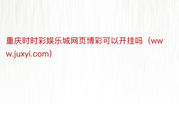 重庆时时彩娱乐城网页博彩可以开挂吗（www.juxyi.com）