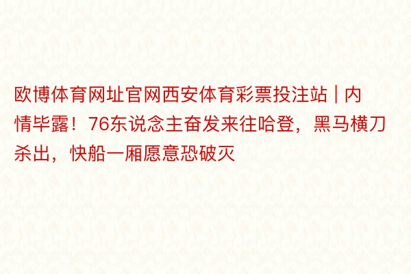 欧博体育网址官网西安体育彩票投注站 | 内情毕露！76东说念主奋发来往哈登，黑马横刀杀出，快船一厢愿意恐破灭